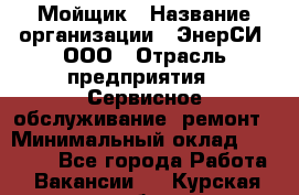 Мойщик › Название организации ­ ЭнерСИ, ООО › Отрасль предприятия ­ Сервисное обслуживание, ремонт › Минимальный оклад ­ 30 000 - Все города Работа » Вакансии   . Курская обл.